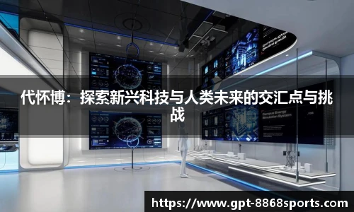 代怀博:探索新兴科技与人类未来的交汇点与挑战