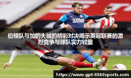 伯顿队与加的夫城的精彩对决揭示英冠联赛的激烈竞争与球队实力较量